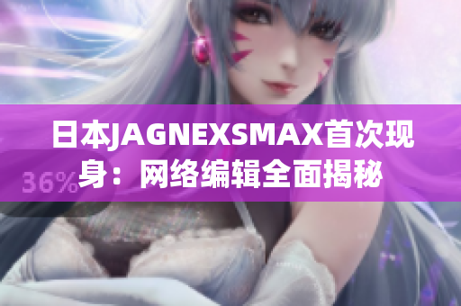 日本JAGNEXSMAX首次现身：网络编辑全面揭秘