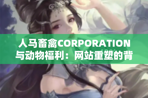 人马畜禽CORPORATION与动物福利：网站重塑的背后故事