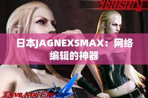日本JAGNEXSMAX：网络编辑的神器