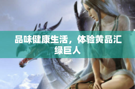 品味健康生活，体验黄品汇绿巨人