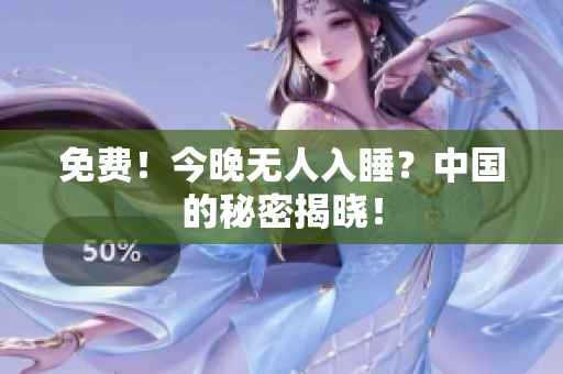 免费！今晚无人入睡？中国的秘密揭晓！