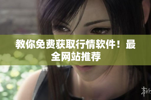 教你免费获取行情软件！最全网站推荐