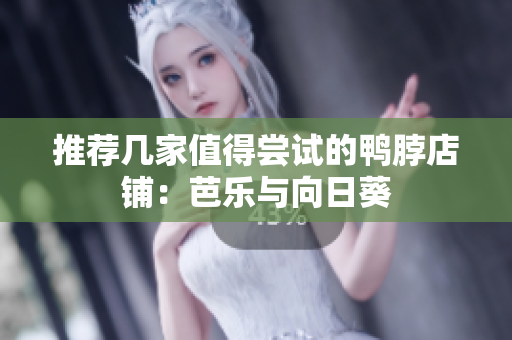 推荐几家值得尝试的鸭脖店铺：芭乐与向日葵
