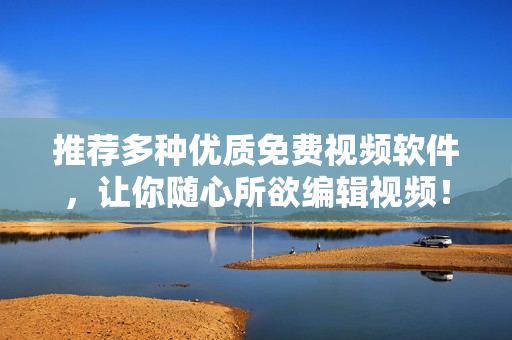 推荐多种优质免费视频软件，让你随心所欲编辑视频！