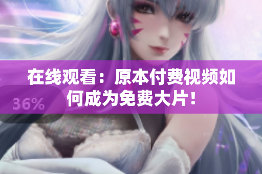 在线观看：原本付费视频如何成为免费大片！