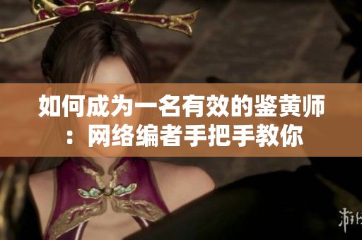 如何成为一名有效的鉴黄师：网络编者手把手教你