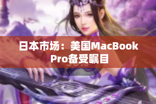 日本市场：美国MacBook Pro备受瞩目