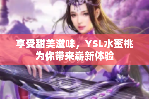享受甜美滋味，YSL水蜜桃为你带来崭新体验