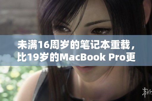 未满16周岁的笔记本重载，比19岁的MacBook Pro更先进