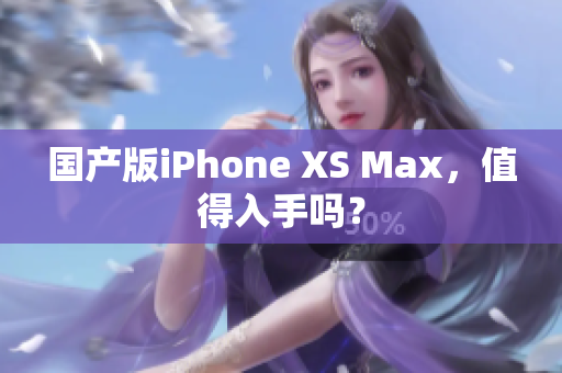 国产版iPhone XS Max，值得入手吗？