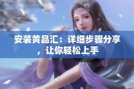 安装黄品汇：详细步骤分享，让你轻松上手