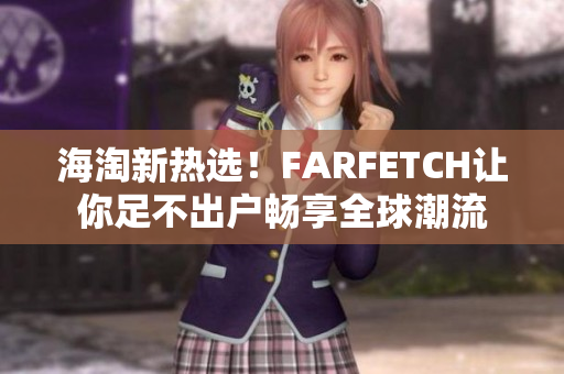 海淘新热选！FARFETCH让你足不出户畅享全球潮流