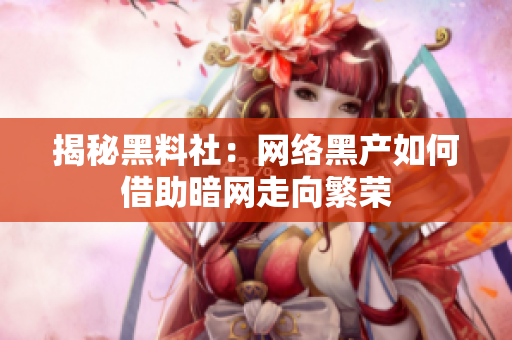 揭秘黑料社：网络黑产如何借助暗网走向繁荣