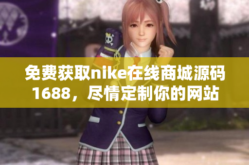 免费获取nike在线商城源码1688，尽情定制你的网站