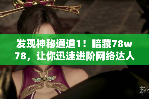 发现神秘通道1！暗藏78w78，让你迅速进阶网络达人！