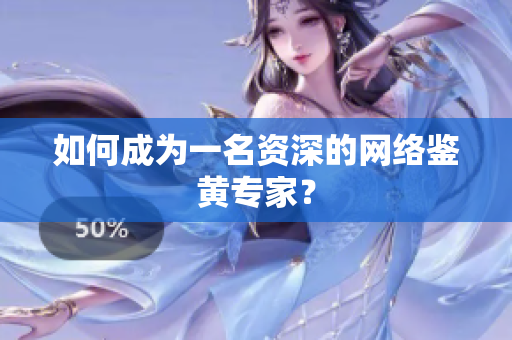 如何成为一名资深的网络鉴黄专家？
