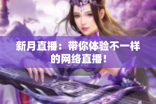 新月直播：带你体验不一样的网络直播！