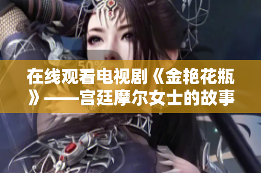 在线观看电视剧《金艳花瓶》——宫廷摩尔女士的故事