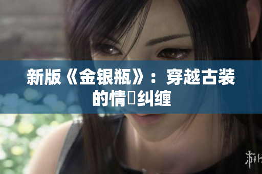 新版《金银瓶》：穿越古装的情慾纠缠