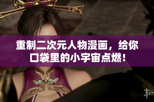 重制二次元人物漫画，给你口袋里的小宇宙点燃！