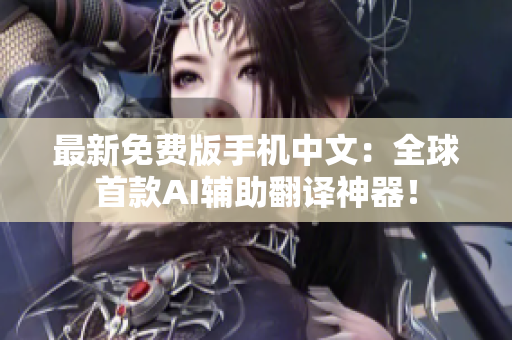 最新免费版手机中文：全球首款AI辅助翻译神器！