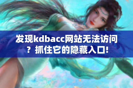 发现kdbacc网站无法访问？抓住它的隐藏入口!