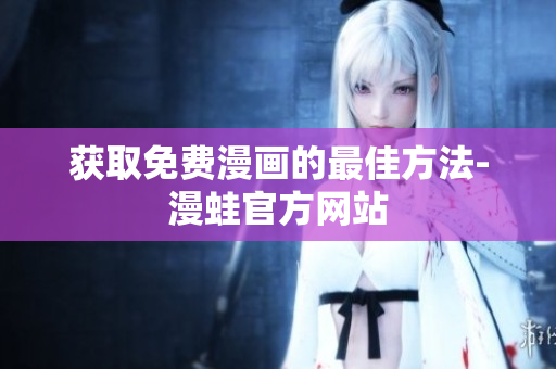 获取免费漫画的最佳方法-漫蛙官方网站