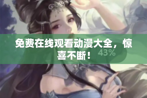 免费在线观看动漫大全，惊喜不断！