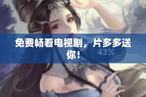免费畅看电视剧，片多多送你！