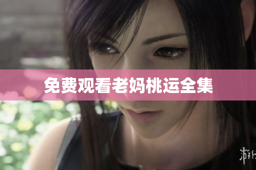 免费观看老妈桃运全集