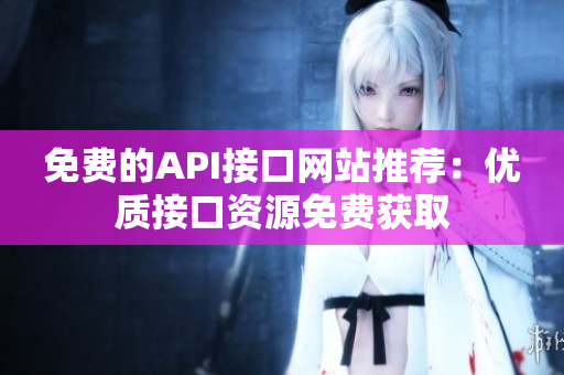 免费的API接口网站推荐：优质接口资源免费获取