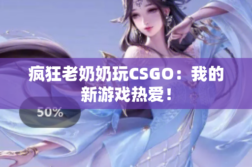疯狂老奶奶玩CSGO：我的新游戏热爱！