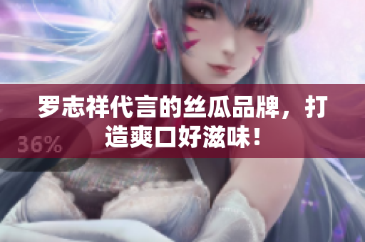 罗志祥代言的丝瓜品牌，打造爽口好滋味！