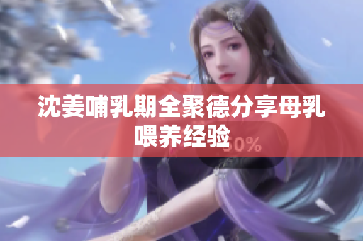 沈姜哺乳期全聚德分享母乳喂养经验