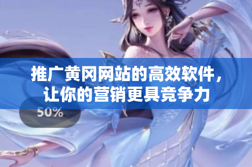 推广黄冈网站的高效软件，让你的营销更具竞争力