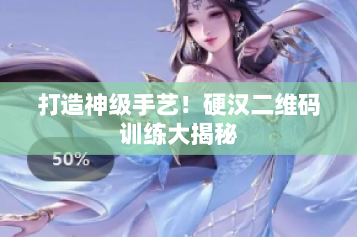打造神级手艺！硬汉二维码训练大揭秘