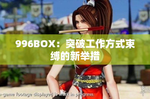 996BOX：突破工作方式束缚的新举措