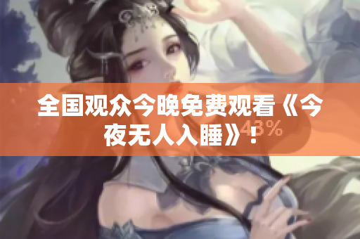 全国观众今晚免费观看《今夜无人入睡》！