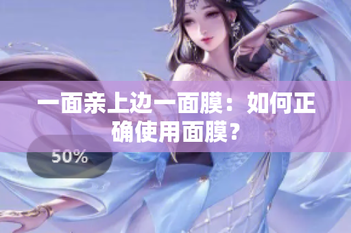 一面亲上边一面膜：如何正确使用面膜？