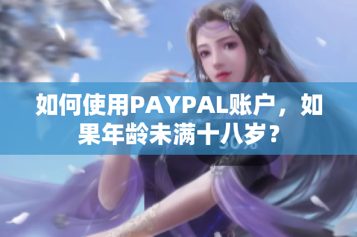 如何使用PAYPAL账户，如果年龄未满十八岁？
