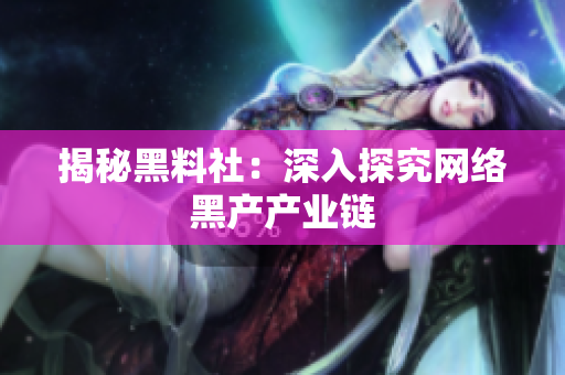 揭秘黑料社：深入探究网络黑产产业链