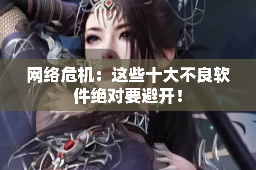 网络危机：这些十大不良软件绝对要避开！
