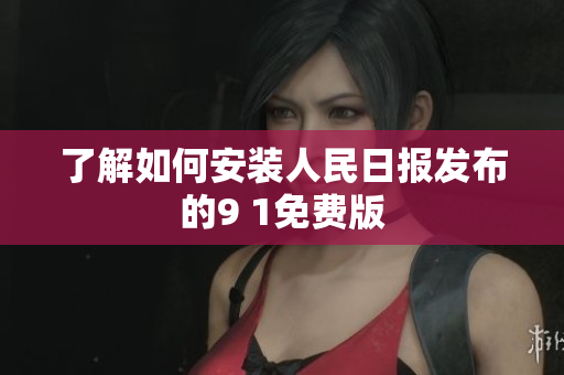 了解如何安装人民日报发布的9 1免费版