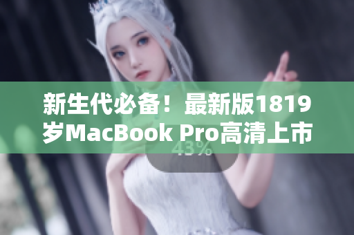 新生代必备！最新版1819岁MacBook Pro高清上市