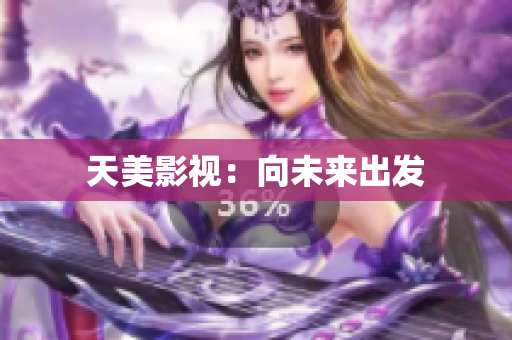 天美影视：向未来出发