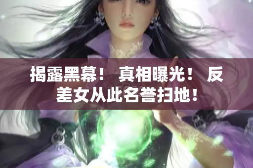 揭露黑幕！ 真相曝光！ 反差女从此名誉扫地！