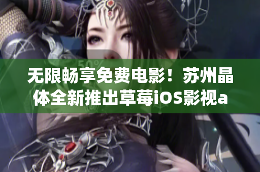 无限畅享免费电影！苏州晶体全新推出草莓iOS影视app