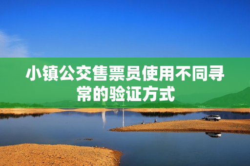 小镇公交售票员使用不同寻常的验证方式