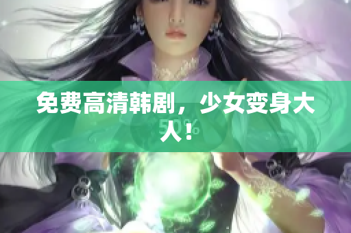 免费高清韩剧，少女变身大人！