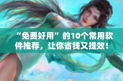 “免费好用”的10个常用软件推荐，让你省钱又提效！